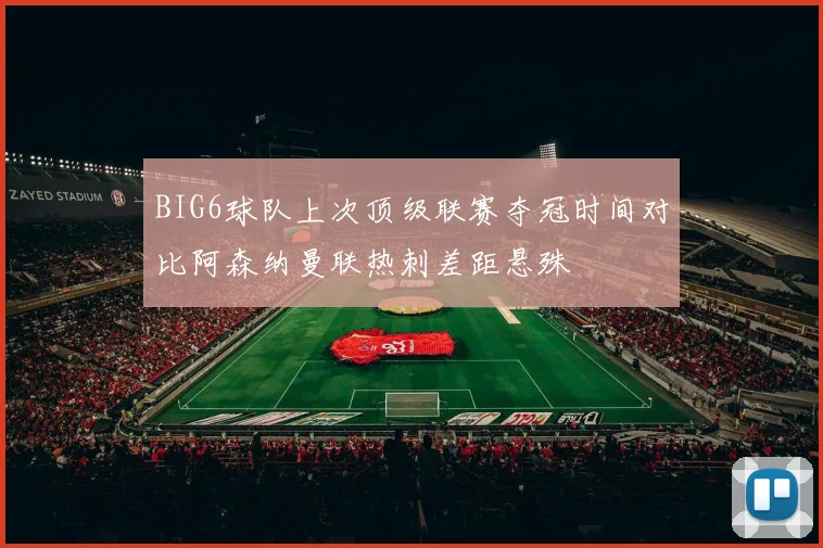 BIG6球队上次顶级联赛夺冠时间对比阿森纳曼联热刺差距悬殊