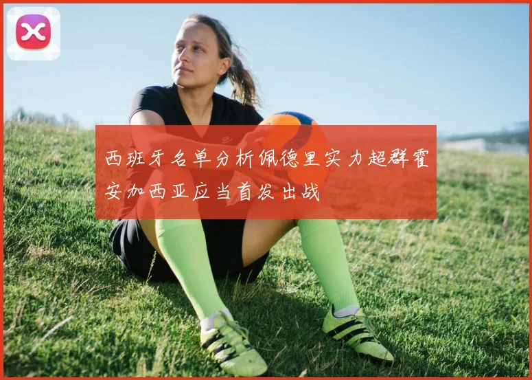 西班牙名单分析佩德里实力超群霍安加西亚应当首发出战