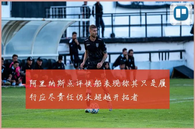 阿里纳斯点评快船表现称其只是履行应尽责任仍未超越开拓者