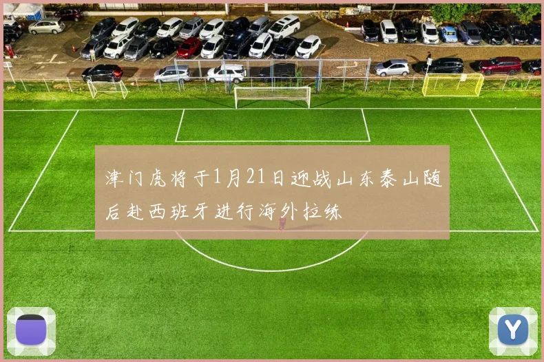 津门虎将于1月21日迎战山东泰山随后赴西班牙进行海外拉练