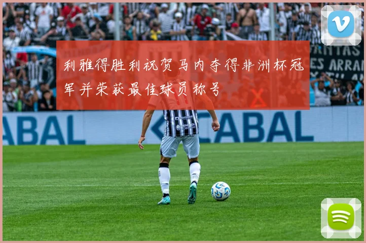 利雅得胜利祝贺马内夺得非洲杯冠军并荣获最佳球员称号