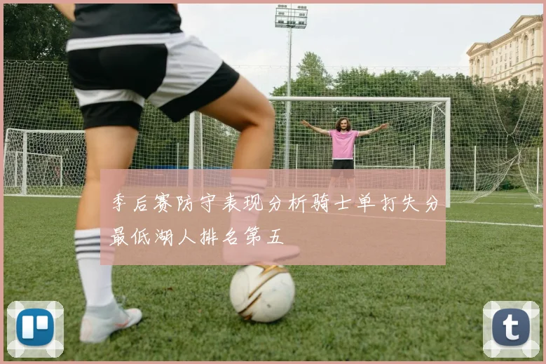 季后赛防守表现分析骑士单打失分最低湖人排名第五