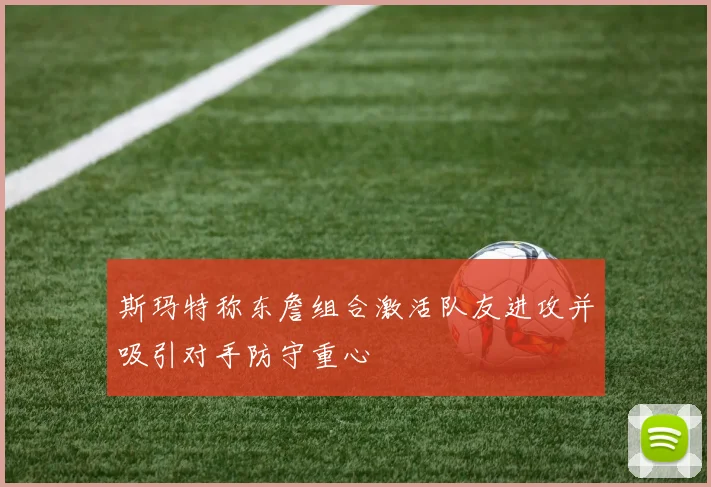 斯玛特称东詹组合激活队友进攻并吸引对手防守重心