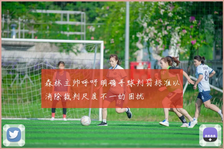 森林主帅呼吁明确手球判罚标准以消除裁判尺度不一的困扰