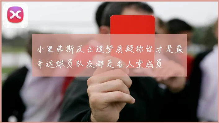 小里弗斯反击追梦质疑称你才是最幸运球员队友都是名人堂成员